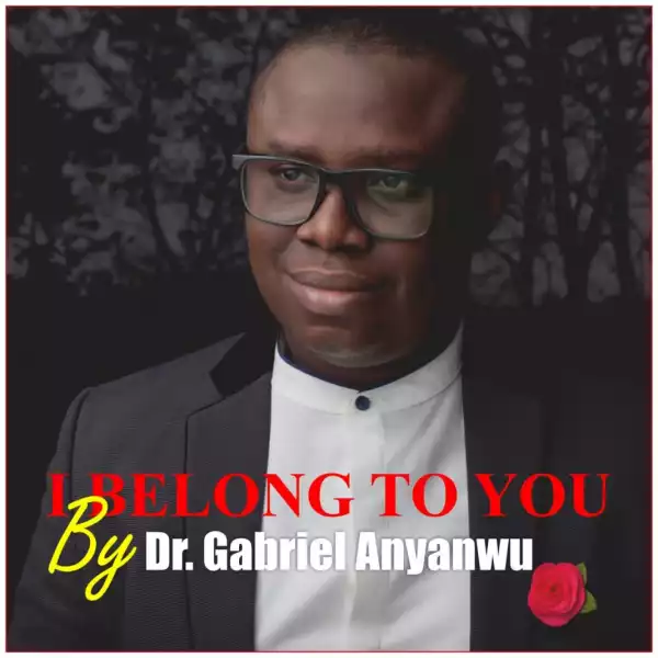 Dr. Gabriel Anyanwu – I Belong To You
