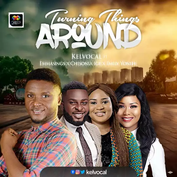 Kelvocal – Turning Things Around ft. Emmasings, Emily Yoneh and Chisonia Ige