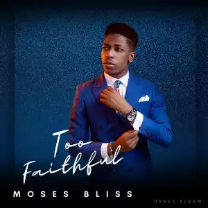 Moses Bliss – Too Faithful (Album)