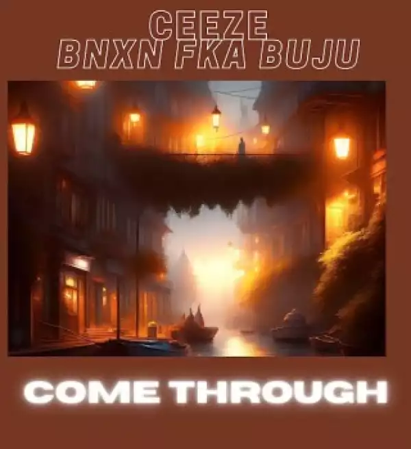 Ceeze – Come Through Ft BNXN fka Buju