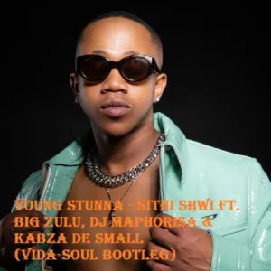 Young Stunna – Sithi Shwi Ft. Big Zulu, DJ Maphorisa & Kabza De Small (Vida-soul Bootleg)