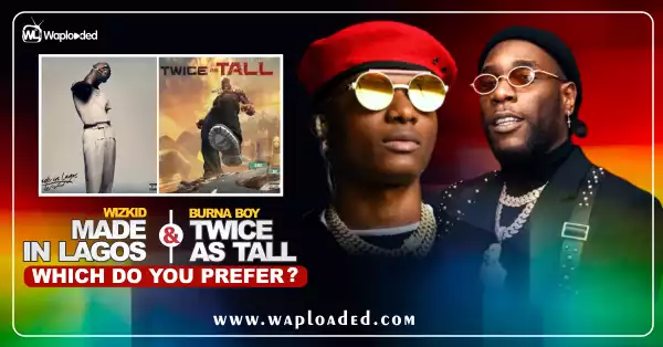 Wizkid "Made in Lagos" VS Burna Boy "Twice as Tall", Which Do You Prefer?
