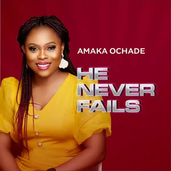 Amaka Ochade – He Never Fails