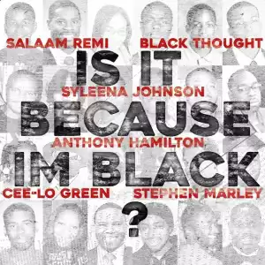 Salaam Remi Ft. Black Thought, CeeLo Green, Anthony Hamilton, Stephen Marley & Syleena Johnson – Is It Because I’m Black