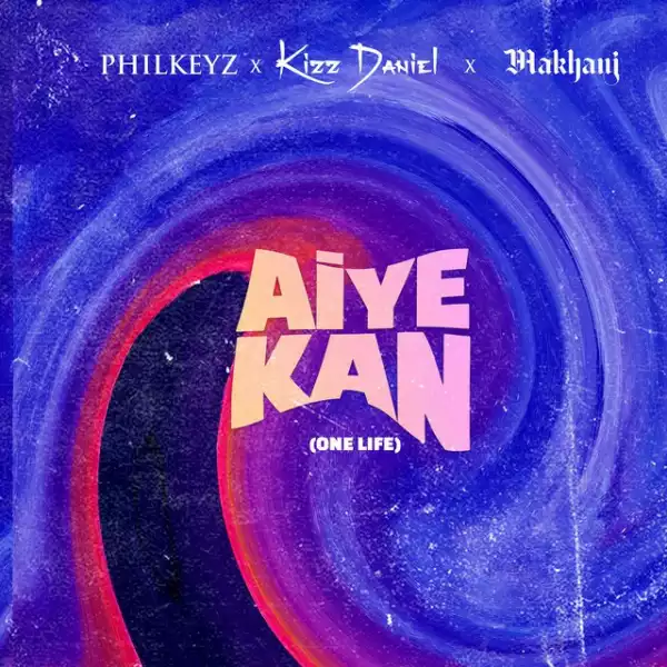 Philkeyz Ft. Makhaj & Kizz Daniel – Aiye Kan (One Life)