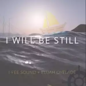 I-Fee Sound Ft. Elijah Oyelade – I Will Be Still