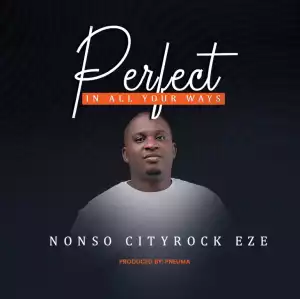 Nonso Cityrock Eze – Perfect in All Your Ways