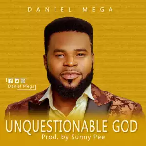 Daniel Mega – Unquestionable God