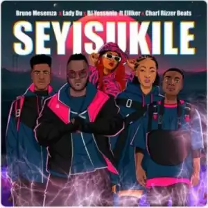 Bruno Masemza, Lady Du & DJ Yessonia – Seyisukile ft Charf Rizzer Beats & Elliker SA