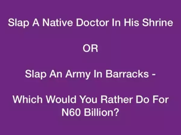 Slap A Native Doctor In His Shrine OR Slap An Army In Barracks – Which Would You Rather Do For N60 Billion?