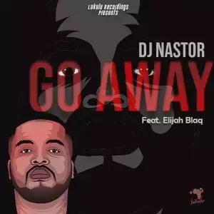 Dj Nastor – Go Away feat. Elijah Blaq
