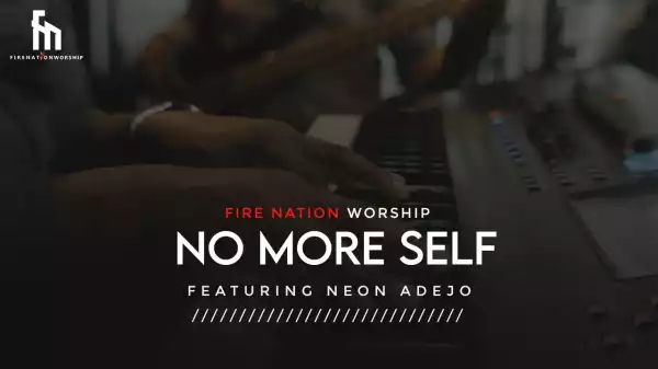 Fire Nation Worship – No More Self ft Neon Adejo (Video)