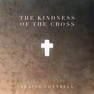 Travis Cottrell – The Kindness Of The Cross (Album)