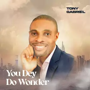 Tony Gabriel – You Dey Do Wonder