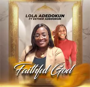 Lola Adedokun – Faithful God ft. Esther Adedokun