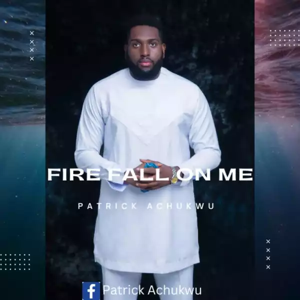 Patrick Achukwu – Fire Fall On Me