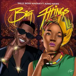 Sally Boss Madam – Big Things ft Azmo Nawe