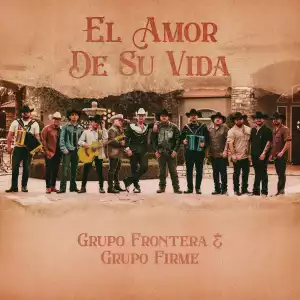 Grupo Frontera & Grupo Firme – EL AMOR DE SU VIDA