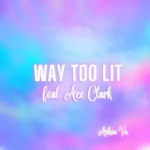 Ashia Vu Ft. Ace Clark – Way Too Lit