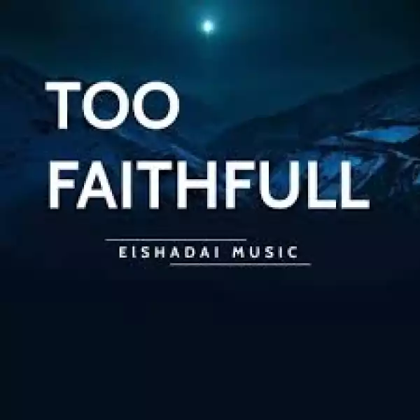Elshadai Music - Too Faithful