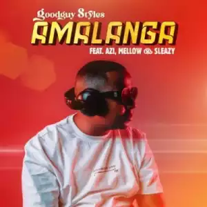 Goodguy Styles – Amalanga ft Azi, Mellow & Sleazy