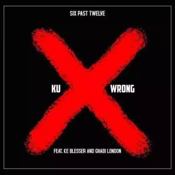 Six Past Twelve – Ku Wrong Ft. Ke Blesser & Ghabi London