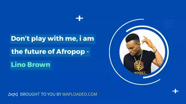 Don’t play with me, i am the future of Afropop - Lino Brown