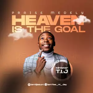 Minister T.I.J – Heaven is the Goal (Praise Medley)