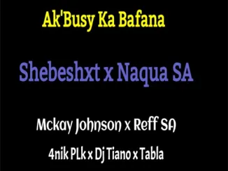 ‎Naqua SA – Ak’Busy Ka Bafana ft. Shebeshxt, Mckay Johnson, 4nik Plk, Reff SA & Dj Tiano
