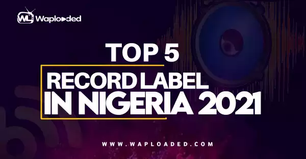 Top 5 Record Labels In Nigeria 2021