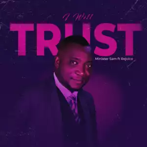 Minister Sam – I Will Trust ft Rejoice