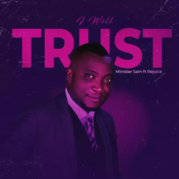 Minister Sam – I Will Trust ft Rejoice