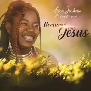 Alice Joshua – Because Of You Jesus ft Faithful Kool