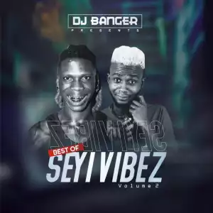 DJ Banger — Best of Seyi Vibez (Volume 2) Mix