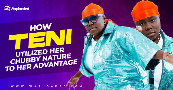 How Teni Utilized Her Chubby Nature To Her Advantage [A MUST READ]