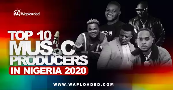Top 10 Music Producers in Nigeria 2020