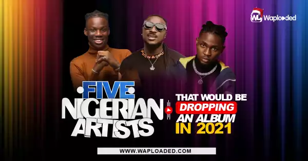 Five Nigerian Artistes That Would Be Dropping An Album In 2021