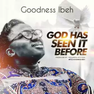 Goodness Ibeh – God Has Seen It Before