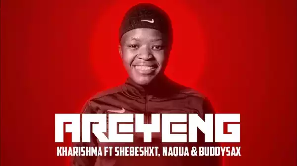 Areyeng Ft. Shebeshxt, Naqua SA & Buddy Sax – Kharishma