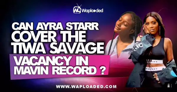 Can Ayra Starr Cover The Tiwa Savage Vacancy In Mavin Record?