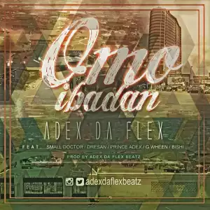 Adex Da Flex - Omo Ibadan Ft. Dre San, Prince Adex, G.Wheen, Bishi & Small Doctor