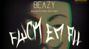 Beazy - Fuckk ‘Em All ft. Boogey & Cyrus Tha Virus