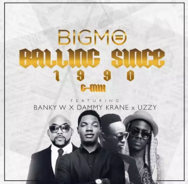 Big Mo - Balling Since 1990 (G Mix) ft. Dammy Krane, Uzzy & Banky W