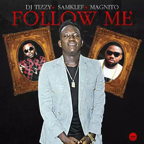 DJ Tizzy - Follow Me Ft. Samklef & Magnito