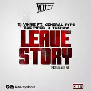 DJ Vinnie - Leave Story ft. General Pype, Ade Piper & Tushow