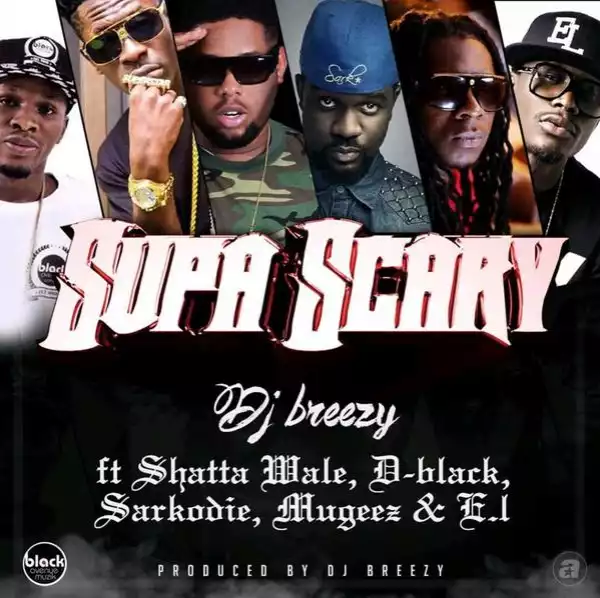 Dj breezy - Supa Scary ft. Shatta Wale, D-Black, Sarkodie, Mugeez & E.L