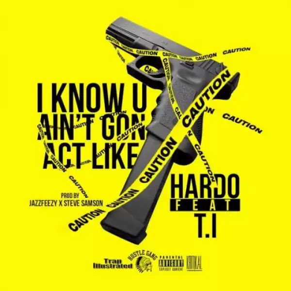 Hardo - I Know You Ain’t Gon Act Like Ft. T.I.