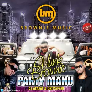 Hunk Brownie - Party Manu (Remix) ft. Oritse Femi & DJ Arafat