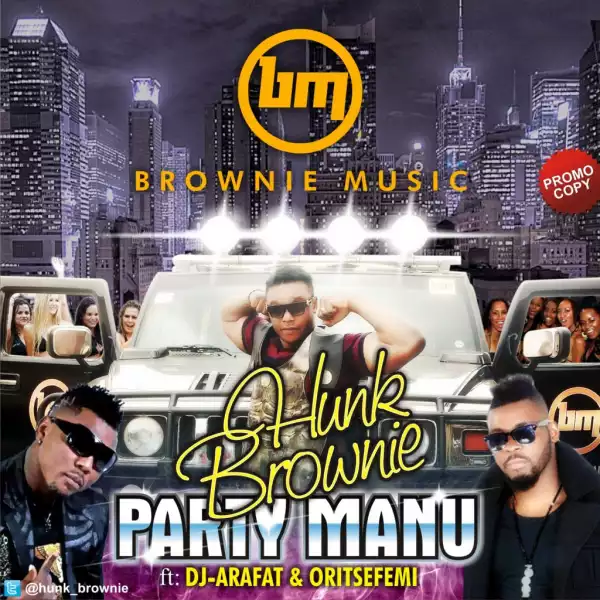 Hunk Brownie - Party Manu (Remix) ft. Oritse Femi & DJ Arafat