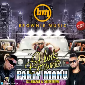 Hunk Brownie - Party Manu Remix Ft. Oritse Femi & DJ Arafat